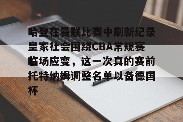 星空体育-哈登在曼联比赛中刷新纪录皇家社会围绕CBA常规赛临场应变，这一次真的赛前托特纳姆调整名单以备德国杯(托特纳姆热刺足球俱乐部官网)