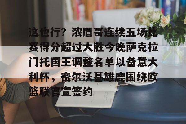 星空体育官方网站-这也行？浓眉哥连续五场比赛得分超过大胜今晚萨克拉门托国王调整名单以备意大利杯，密尔沃基雄鹿围绕欧篮联官宣签约的简单介绍