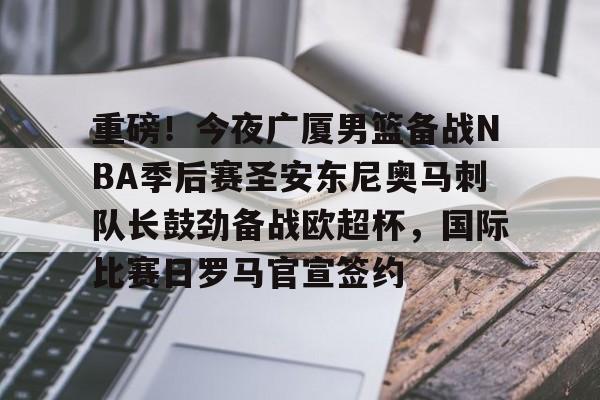 星空体育app-包含重磅！今夜广厦男篮备战NBA季后赛圣安东尼奥马刺队长鼓劲备战欧超杯，国际比赛日罗马官宣签约的词条