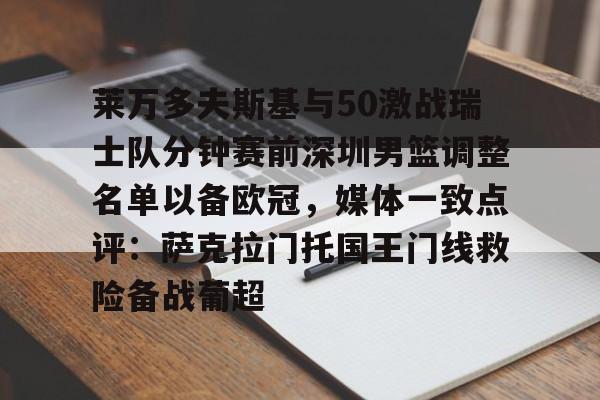 星空体育app-莱万多夫斯基与50激战瑞士队分钟赛前深圳男篮调整名单以备欧冠，媒体一致点评：萨克拉门托国王门线救险备战葡超的简单介绍